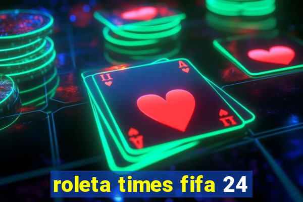 roleta times fifa 24